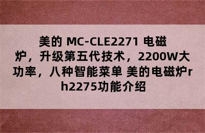 美的 MC-CLE2271 电磁炉，升级第五代技术，2200W大功率，八种智能菜单 美的电磁炉rh2275功能介绍